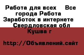 Работа для всех! - Все города Работа » Заработок в интернете   . Свердловская обл.,Кушва г.